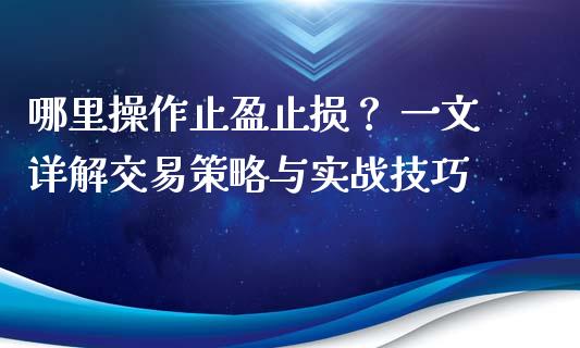 哪里操作止盈止损？ 一文详解交易策略与实战技巧_https://m.fsyjjx.cn_股指期货保证金_第1张