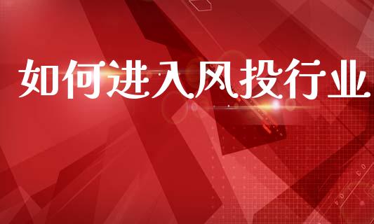 如何进入风投行业_https://m.fsyjjx.cn_股指期货保证金_第1张