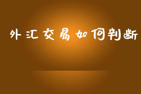 外汇交易如何判断_https://m.fsyjjx.cn_股指期货保证金_第1张
