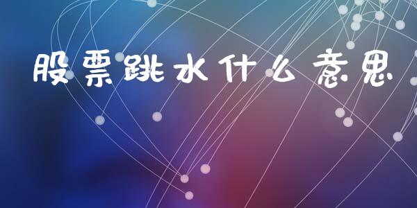 股票跳水什么意思_https://m.fsyjjx.cn_期货保证金计算_第1张