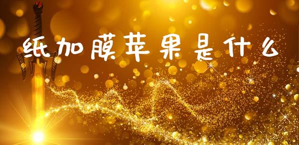 纸加膜苹果是什么_https://m.fsyjjx.cn_期货保证金计算_第1张