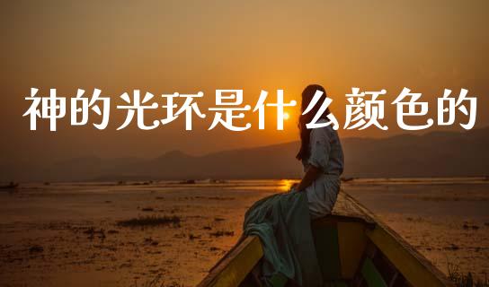 神的光环是什么颜色的_https://m.fsyjjx.cn_期货如何开户_第1张