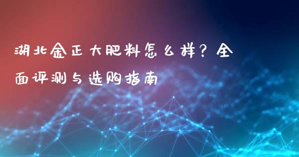 湖北金正大肥料怎么样？全面评测与选购指南_https://m.fsyjjx.cn_期货如何开户_第1张
