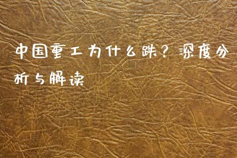 中国重工为什么跌？深度分析与解读_https://m.fsyjjx.cn_期货保证金_第1张