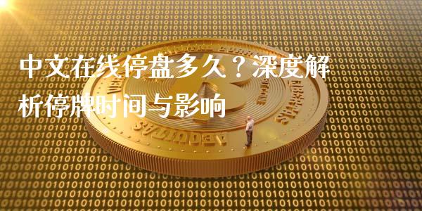 中文在线停盘多久？深度解析停牌时间与影响_https://m.fsyjjx.cn_期货如何开户_第1张