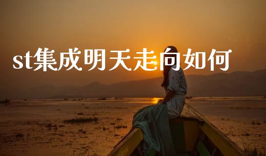 st集成明天走向如何_https://m.fsyjjx.cn_股指期货保证金_第1张