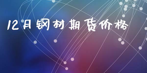 12月钢材期货价格_https://m.fsyjjx.cn_期货保证金计算_第1张