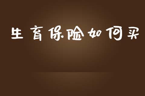 生育保险如何买_https://m.fsyjjx.cn_期货如何开户_第1张