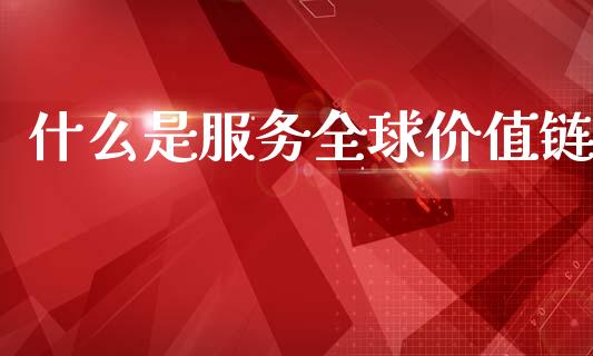 什么是服务全球价值链_期货保证金_第1张_期货如何开户_期货保证金_期货保证金计算_股指期货保证金 什么是服务全球价值链_https://m.fsyjjx.cn_期货保证金_第1张
