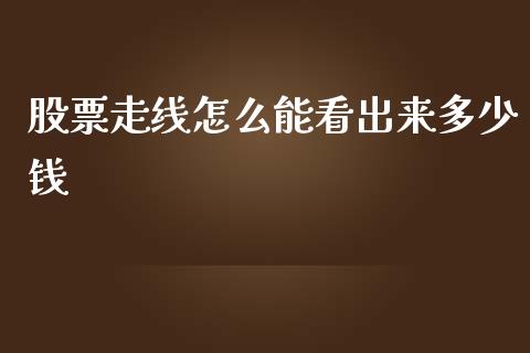 股票走线怎么能看出来多少钱_https://m.fsyjjx.cn_期货如何开户_第1张