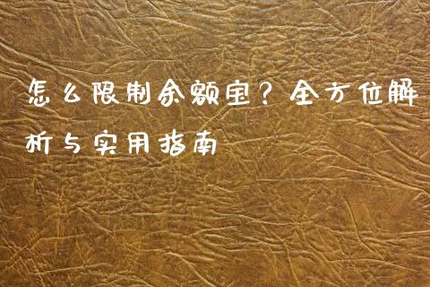 怎么限制余额宝？全方位解析与实用指南_https://m.fsyjjx.cn_期货保证金计算_第1张