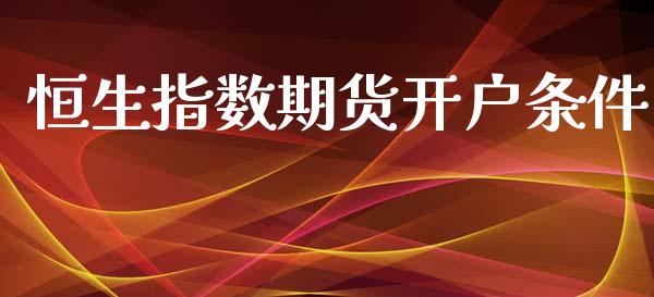 恒生指数期货开户条件_https://m.fsyjjx.cn_期货保证金计算_第1张