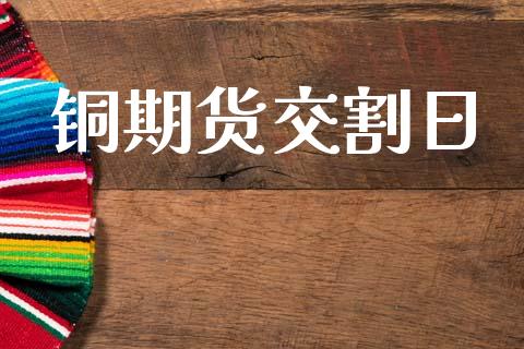 铜期货交割日_https://m.fsyjjx.cn_期货保证金_第1张
