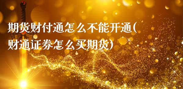 期货财付通怎么不能开通(财通证券怎么买期货)_https://m.fsyjjx.cn_期货保证金_第1张