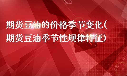 期货豆油的价格季节变化(期货豆油季节性规律特征)_https://m.fsyjjx.cn_股指期货保证金_第1张