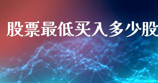股票最低买入多少股_https://m.fsyjjx.cn_期货如何开户_第1张