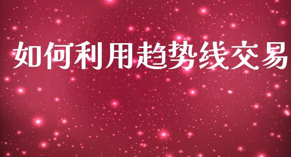 如何利用趋势线交易_https://m.fsyjjx.cn_股指期货保证金_第1张