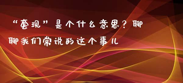 “套现”是个什么意思？聊聊我们常说的这个事儿_https://m.fsyjjx.cn_股指期货保证金_第1张