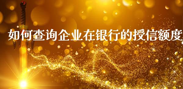 如何查询企业在银行的授信额度_https://m.fsyjjx.cn_股指期货保证金_第1张