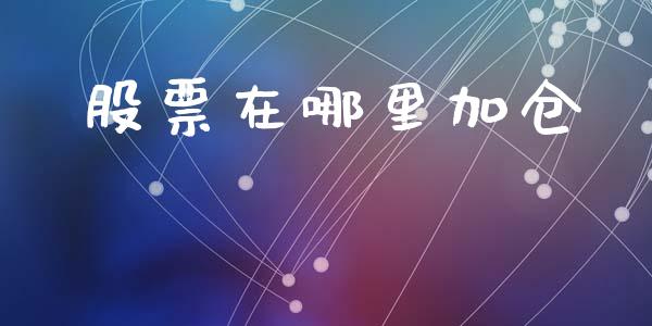 股票在哪里加仓_https://m.fsyjjx.cn_期货保证金计算_第1张