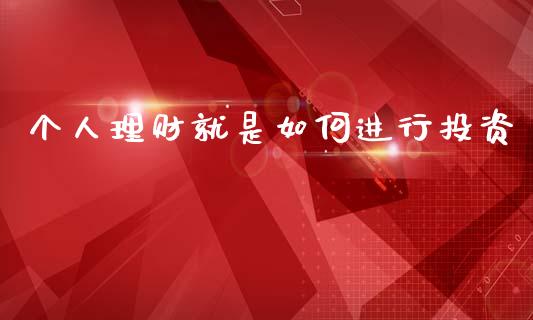 个人理财就是如何进行投资_https://m.fsyjjx.cn_期货如何开户_第1张
