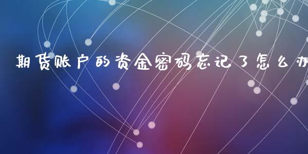 期货账户的资金密码忘记了怎么办_https://m.fsyjjx.cn_期货如何开户_第1张