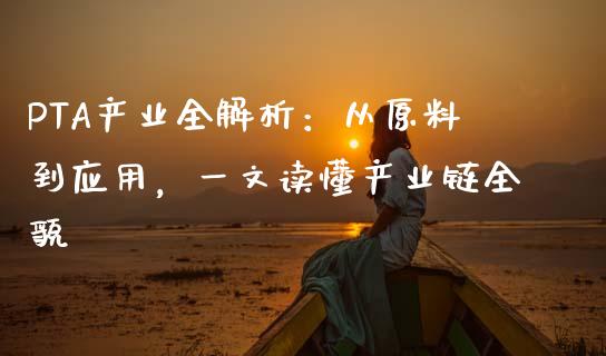 PTA产业全解析：从原料到应用，一文读懂产业链全貌_https://m.fsyjjx.cn_期货保证金_第1张