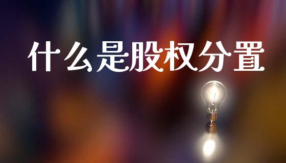 什么是股权分置_https://m.fsyjjx.cn_股指期货保证金_第1张