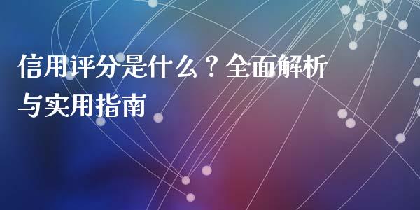 信用评分是什么?全面解析与实用指南_期货保证金计算_第1张_期货如何开户_期货保证金_期货保证金计算_股指期货保证金 信用评分是什么?全面解析与实用指南_https://m.fsyjjx.cn_期货保证金计算_第1张