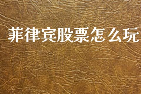 菲律宾股票怎么玩_https://m.fsyjjx.cn_期货保证金_第1张