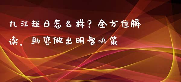 九江超日怎么样？全方位解读，助您做出明智决策_https://m.fsyjjx.cn_股指期货保证金_第1张