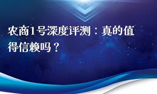 农商1号深度评测：真的值得信赖吗？_https://m.fsyjjx.cn_期货保证金计算_第1张