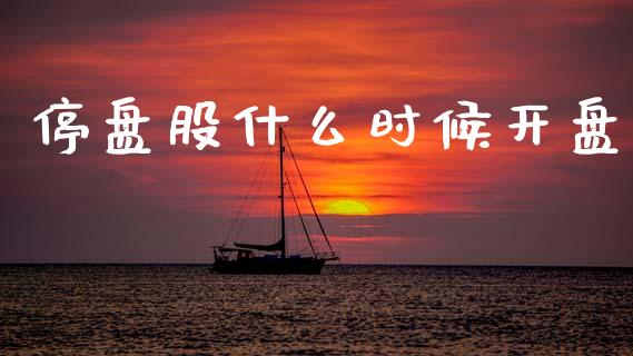 停盘股什么时候开盘_https://m.fsyjjx.cn_股指期货保证金_第1张