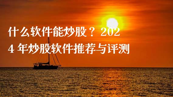 什么软件能炒股？ 2024 年炒股软件推荐与评测_https://m.fsyjjx.cn_期货如何开户_第1张