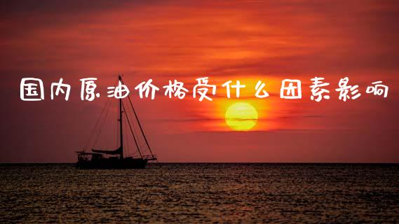 国内原油价格受什么因素影响_https://m.fsyjjx.cn_期货保证金_第1张