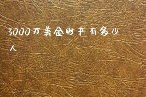 3000万美金财产有多少人_https://m.fsyjjx.cn_期货保证金_第1张