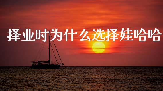 择业时为什么选择娃哈哈_https://m.fsyjjx.cn_期货保证金_第1张