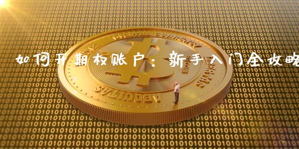 如何开期权账户：新手入门全攻略_https://m.fsyjjx.cn_期货保证金_第1张