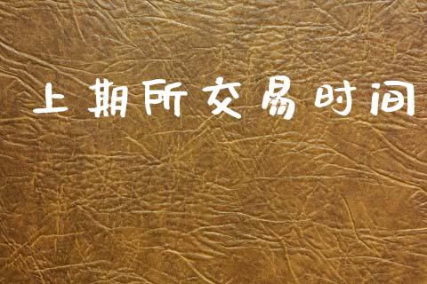 上期所交易时间_https://m.fsyjjx.cn_期货保证金_第1张