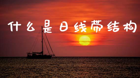 什么是日线带结构_https://m.fsyjjx.cn_期货保证金计算_第1张