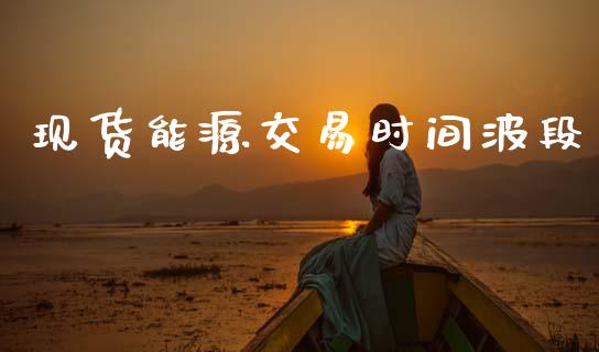 现货能源交易时间波段_https://m.fsyjjx.cn_期货保证金_第1张