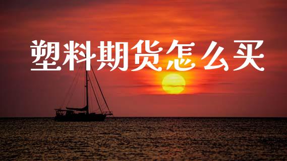 塑料期货怎么买_https://m.fsyjjx.cn_期货保证金计算_第1张