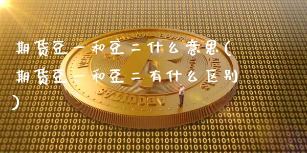 期货豆一和豆二什么意思(期货豆一和豆二有什么区别)_https://m.fsyjjx.cn_期货如何开户_第1张
