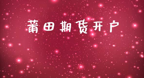 莆田期货开户_https://m.fsyjjx.cn_期货如何开户_第1张
