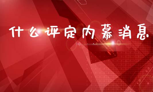 什么评定内幕消息_https://m.fsyjjx.cn_股指期货保证金_第1张
