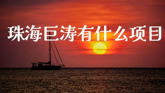 珠海巨涛有什么项目_https://m.fsyjjx.cn_股指期货保证金_第1张