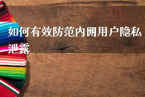 如何有效防范内网用户隐私泄露_https://m.fsyjjx.cn_期货保证金计算_第1张