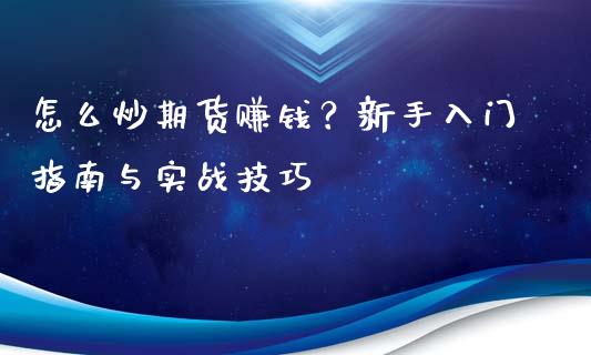 怎么炒期货赚钱？新手入门指南与实战技巧_https://m.fsyjjx.cn_期货保证金_第1张