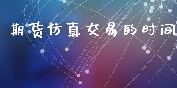 期货仿真交易的时间_https://m.fsyjjx.cn_期货保证金_第1张