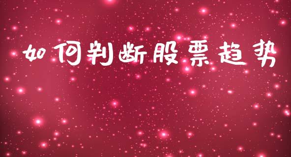 如何判断股票趋势_https://m.fsyjjx.cn_期货保证金_第1张